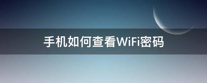 手机如何查看WiFi密码（手机如何查看已连接的wifi密码）