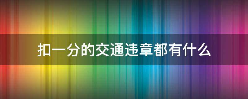 扣一分的交通违章都有什么（扣一分的交通违章都有哪些）