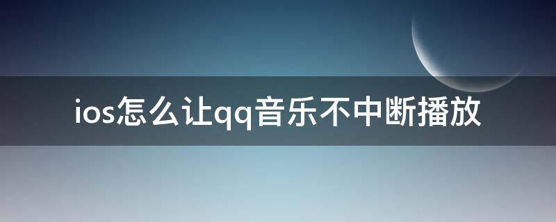 ios怎么让qq音乐不中断播放 ios15怎么让qq音乐不中断播放