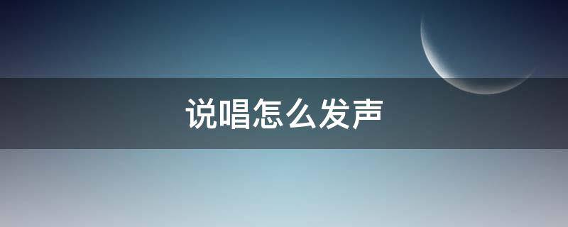 说唱怎么发声（说唱怎么发声正确）