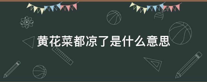 黄花菜都凉了是什么意思 为什么说黄花菜都凉了是什么意思