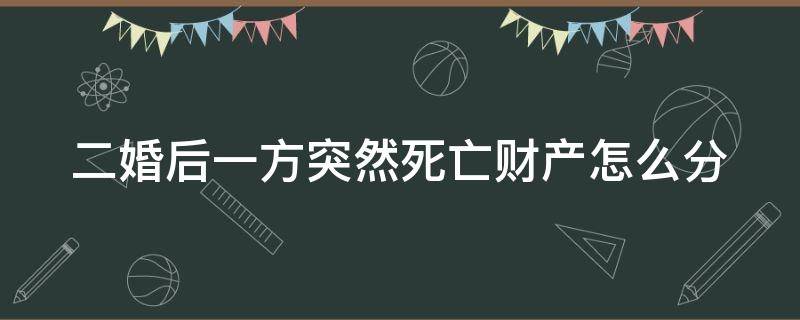 二婚后一方突然死亡财产怎么分（二婚再结婚有一方死亡）