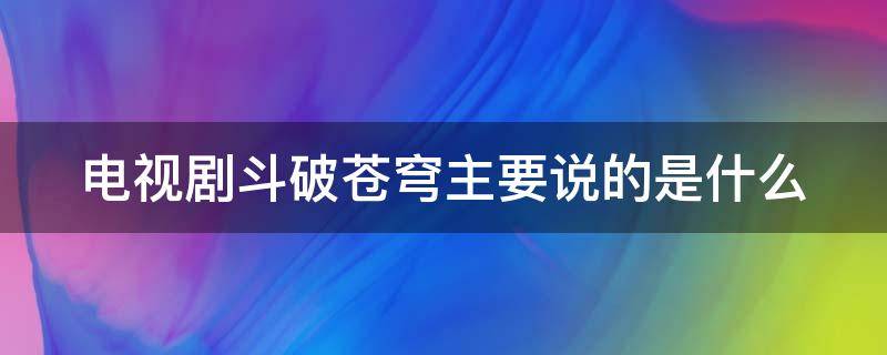 电视剧斗破苍穹主要说的是什么 斗破苍穹讲述了什么