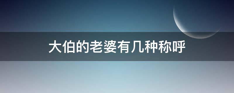 大伯的老婆有几种称呼（大伯的老婆应该叫什么称呼）