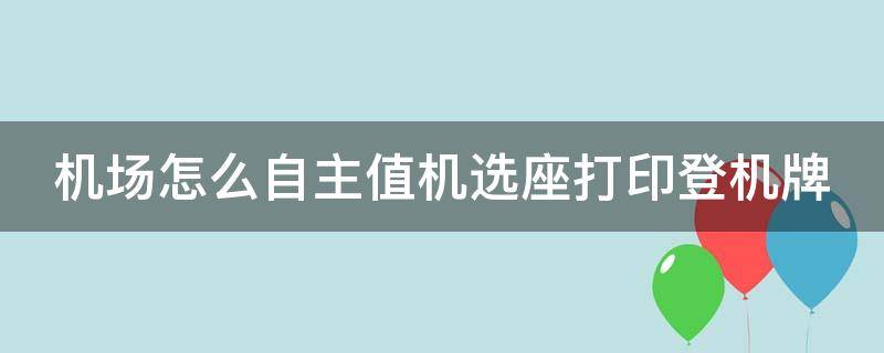 机场怎么自主值机选座打印登机牌 怎样在机场值机选座