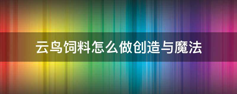 云鸟饲料怎么做创造与魔法 创造与魔法中的云鸟饲料怎么做