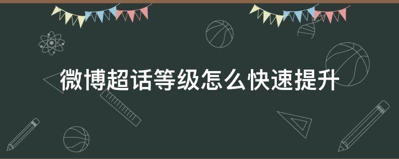 微博超话等级怎么快速提升 微博超话等级怎么快速提升到八级