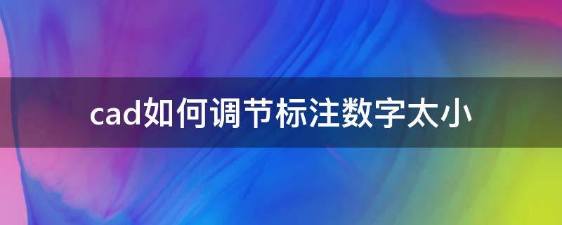 cad如何调节标注数字太小 cad2015标注数字太小怎么调节