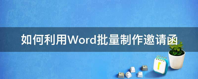 如何利用Word批量制作邀请函 word文档怎么批量制作邀请函