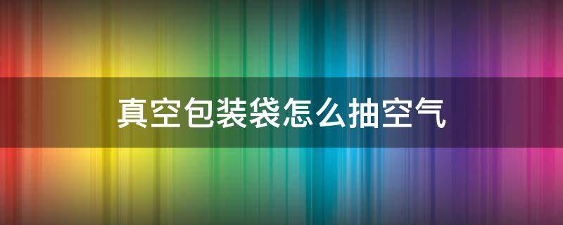 真空包装袋怎么抽空气