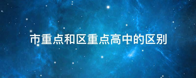 市重点和区重点高中的区别 市重点和区重点的区别 中学