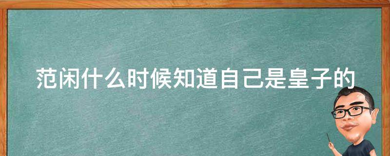 范闲什么时候知道自己是皇子的 范闲最后父子相认了吗