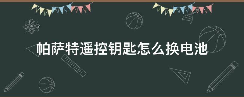 帕萨特遥控钥匙怎么换电池（帕萨特遥控钥匙怎么换电池型号）