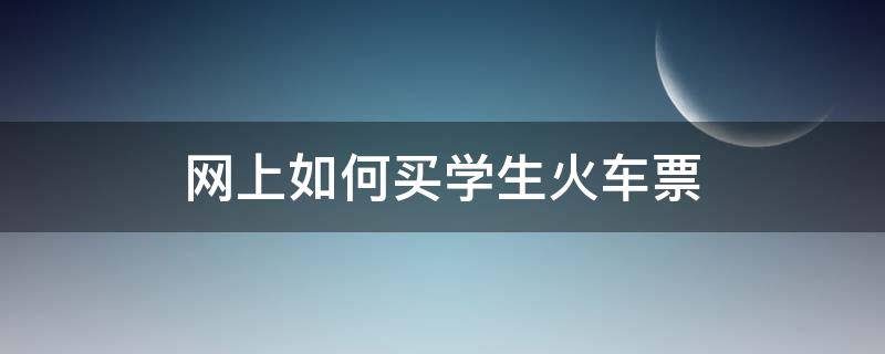 网上如何买学生火车票（在网上怎么买火车学生票）