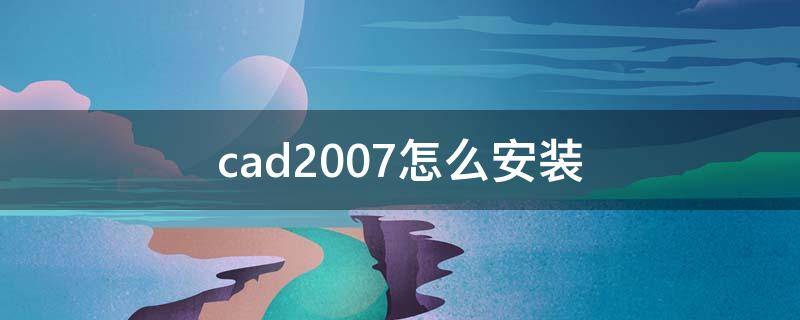 cad2007怎么安装（cad2007安装）