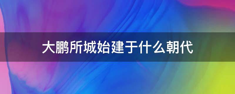 大鹏所城始建于什么朝代（大鹏所城建于什么年代）