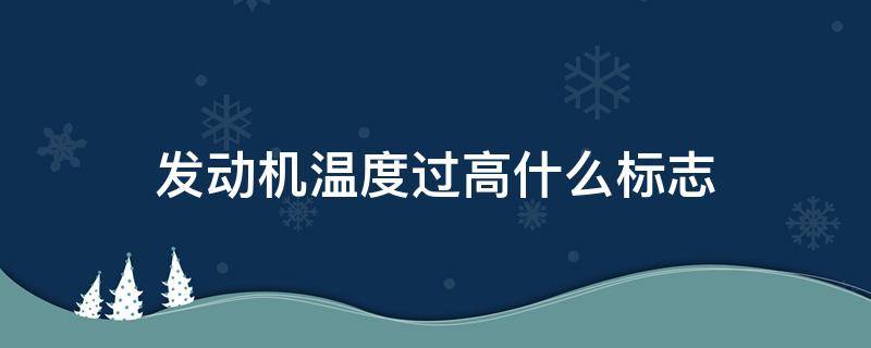 发动机温度过高什么标志 发动机温度过高是什么标志