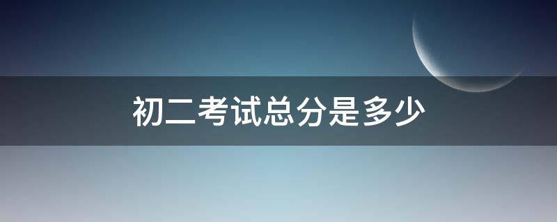 初二考试总分是多少 初二考试总分是多少分及格