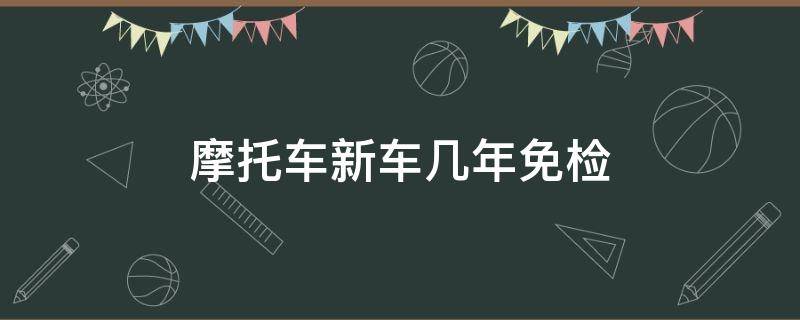 摩托车新车几年免检 三轮摩托车新车几年免检