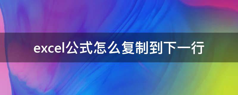 excel公式怎么复制到下一行 怎么把excel每一行都复制到下一行