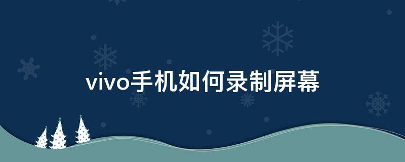 vivo手机如何录制屏幕 vivo手机如何录制屏幕操作