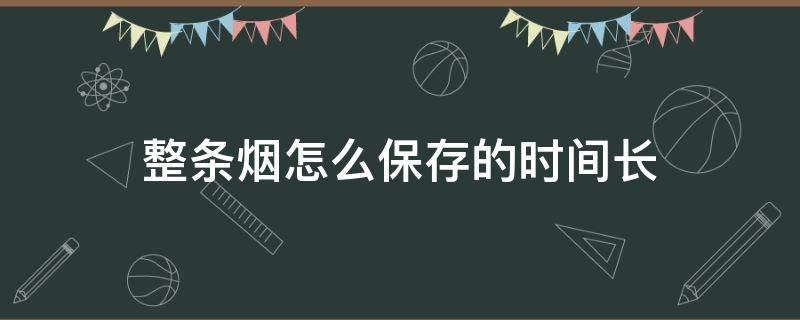 整条烟怎么保存的时间长（整条烟保存多久）