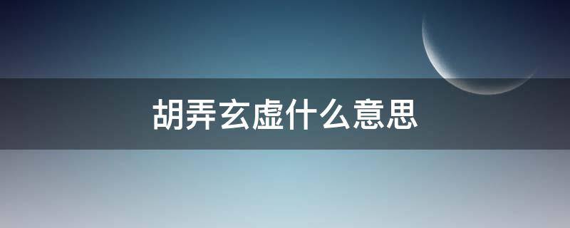 胡弄玄虚什么意思 摆弄玄虚什么意思