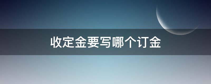 收定金要写哪个订金 定金应该写哪个定金