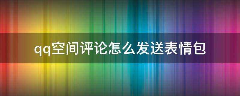 qq空间评论怎么发送表情包 QQ空间评论怎么发表情包