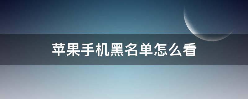 苹果手机黑名单怎么看 苹果手机黑名单怎么看打电话号码