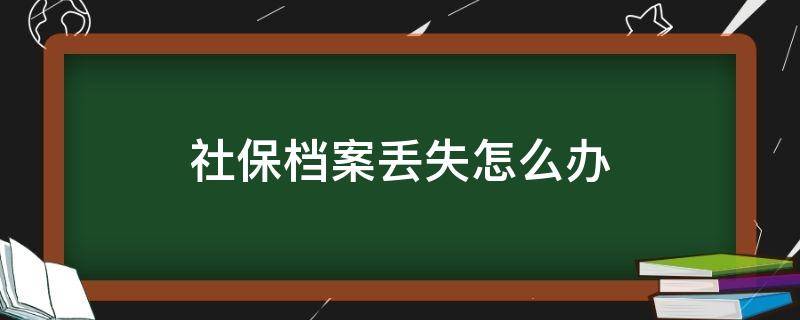 社保档案丢失怎么办（社保档案丢失怎么办退休）