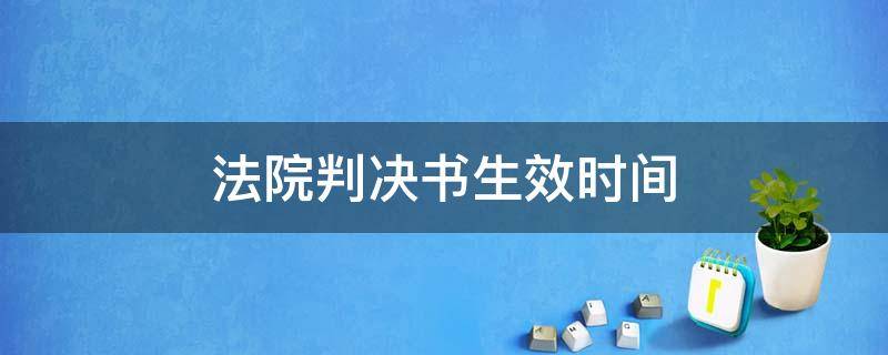 法院判决书生效时间（法院判决书生效时间是多久）