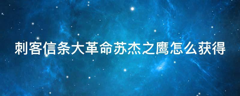 刺客信条大革命苏杰之鹰怎么获得 《刺客信条:大革命》苏杰之鹰攻略