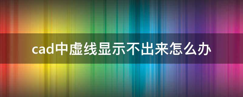 cad中虚线显示不出来怎么办 为什么cad里虚线显示不出来