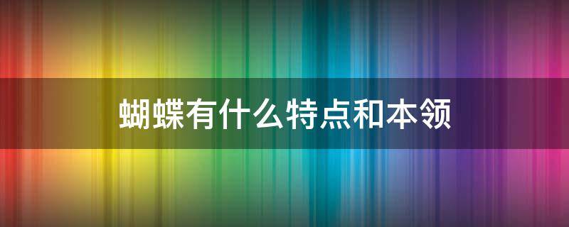 蝴蝶有什么特点和本领 蝴蝶有哪些特点和本领