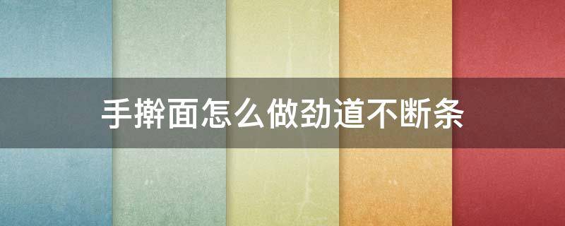 手擀面怎么做劲道不断条 怎样做手擀面条不断