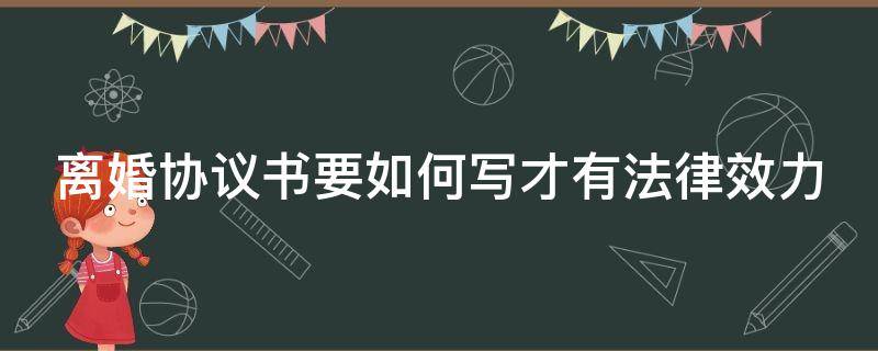 离婚协议书要如何写才有法律效力 离婚协议书怎么写才有法律效力吗