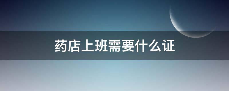 药店上班需要什么证 药店上班需要什么证书