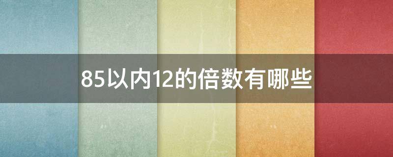 85以内12的倍数有哪些（65以内12的倍数）