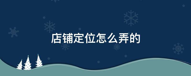 店铺定位怎么弄的 免费店铺定位怎么弄的