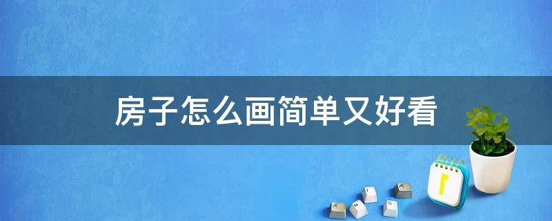 房子怎么画简单又好看 房子怎么画简单又好看素描