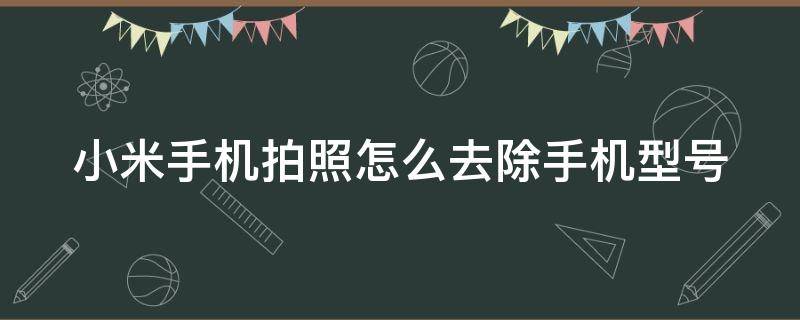 小米手机拍照怎么去除手机型号 小米手机拍照怎么去除手机型号水印