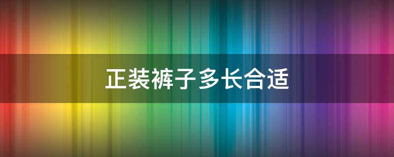 正装裤子多长合适 正装裤长多少合适