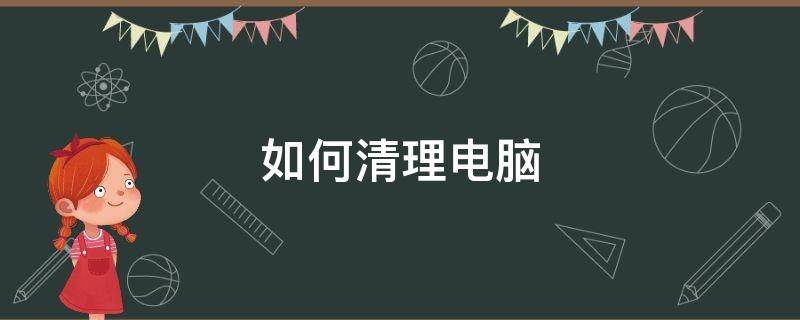 如何清理电脑 如何清理电脑c盘内存