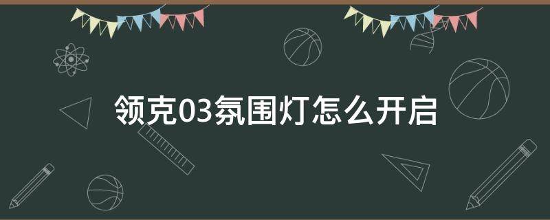 领克03氛围灯怎么开启（领克03自带氛围灯怎么开启）