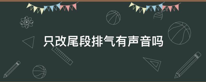 只改尾段排气有声音吗（排气管只改尾段）