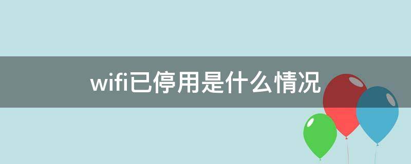 wifi已停用是什么情况 wifi出现已停用是什么原因