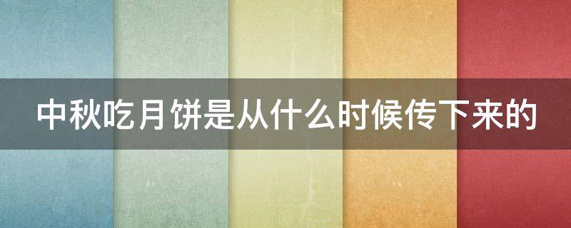 中秋吃月饼是从什么时候传下来的 中秋吃月饼是从什么时候传下来的呢