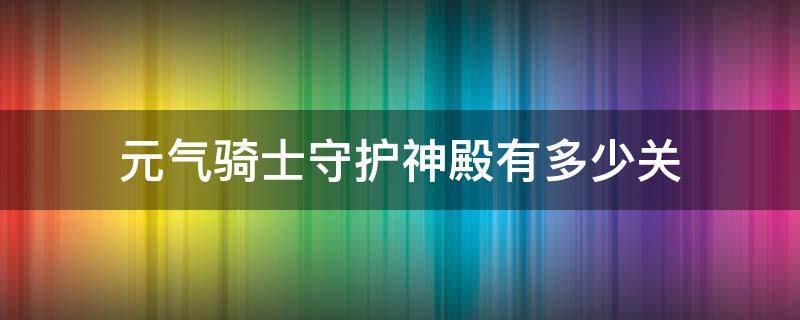 元气骑士守护神殿有多少关（元气骑士守护神殿有多少关卡）