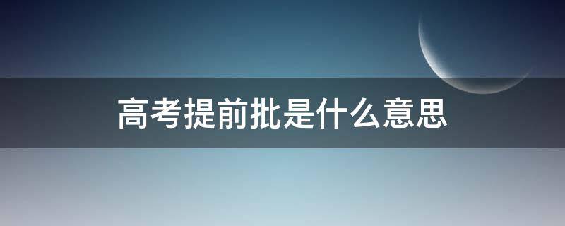 高考提前批是什么意思（上海高考提前批是什么意思）